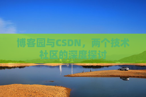 博客园与CSDN,两个技术社区的深度探讨